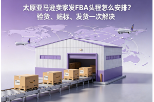 太原亚马逊卖家发FBA头程怎么安排?验货、贴标、发货一次解决