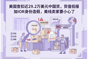 美国查扣近29.2万美元中国货，货值低报加IOR身份造假，美线卖家要小心了