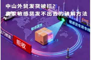 中山外贸发货被拦？卖家敏感货发不出去的破解方法