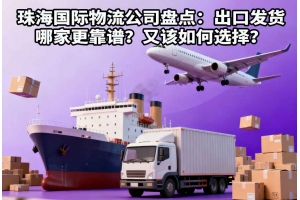 珠海国际物流公司盘点:出口发货哪家更靠谱?又该如何选择?