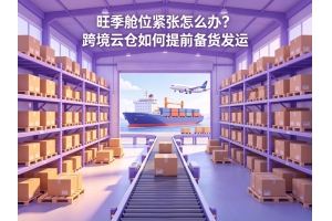 旺季舱位紧张怎么办？跨境云仓如何提前备货发运