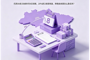 巴西50美元免税9月8日到期，20%进口税若恢复，跨境卖家要怎么算成本？